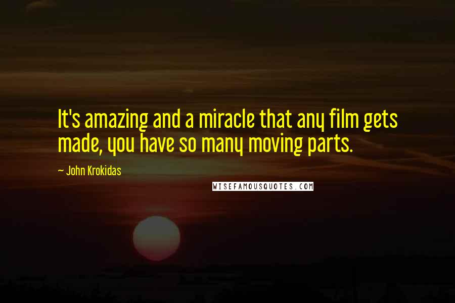 John Krokidas Quotes: It's amazing and a miracle that any film gets made, you have so many moving parts.