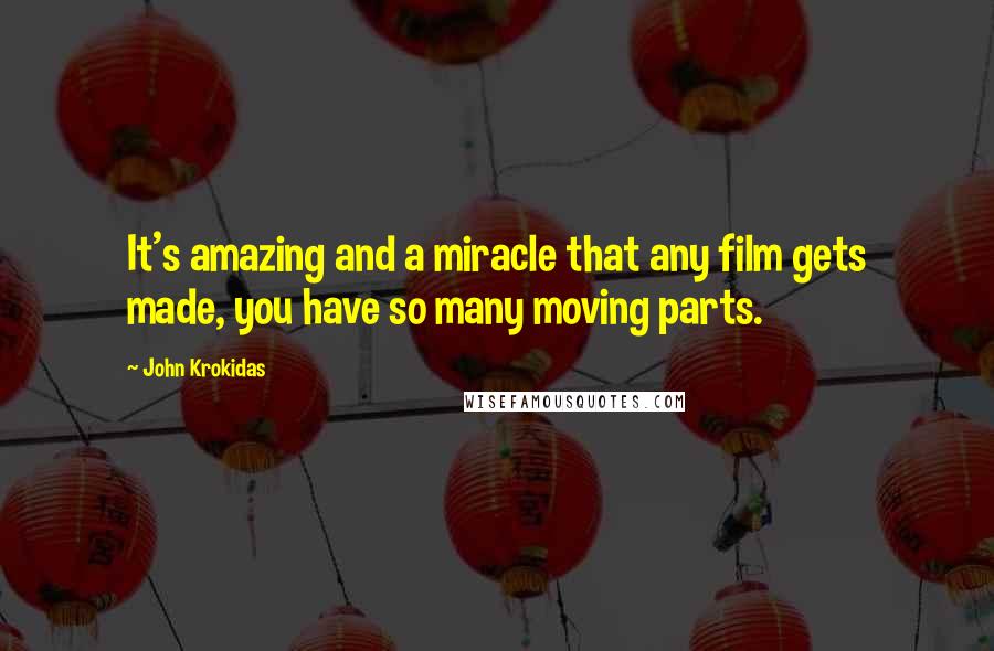 John Krokidas Quotes: It's amazing and a miracle that any film gets made, you have so many moving parts.