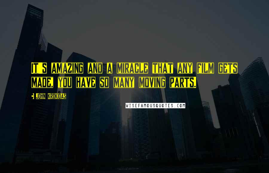 John Krokidas Quotes: It's amazing and a miracle that any film gets made, you have so many moving parts.