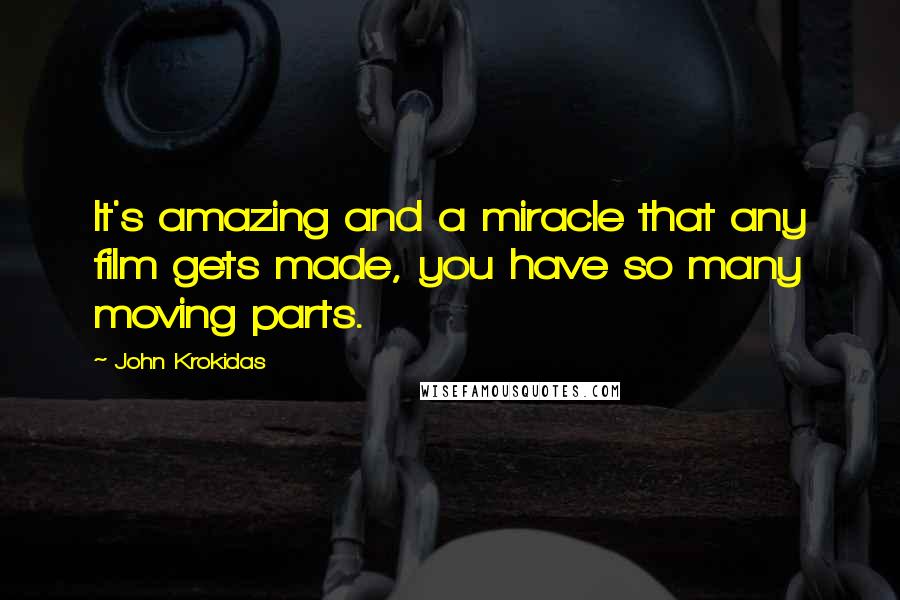 John Krokidas Quotes: It's amazing and a miracle that any film gets made, you have so many moving parts.