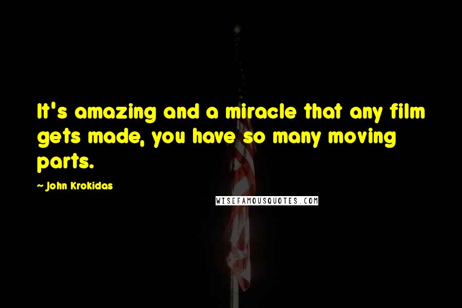 John Krokidas Quotes: It's amazing and a miracle that any film gets made, you have so many moving parts.