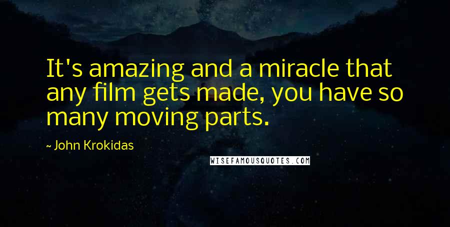 John Krokidas Quotes: It's amazing and a miracle that any film gets made, you have so many moving parts.