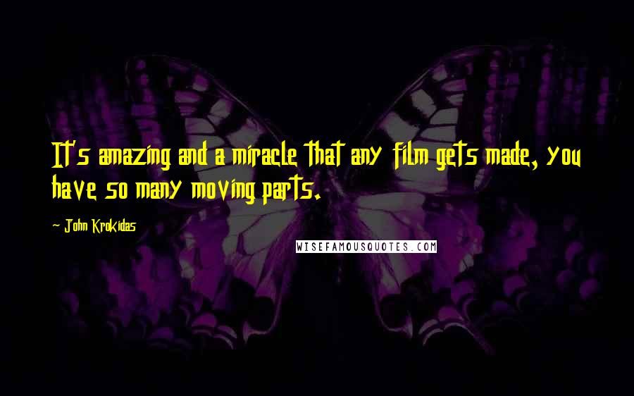 John Krokidas Quotes: It's amazing and a miracle that any film gets made, you have so many moving parts.