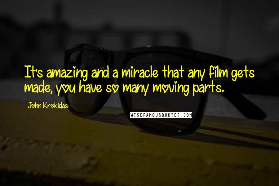 John Krokidas Quotes: It's amazing and a miracle that any film gets made, you have so many moving parts.