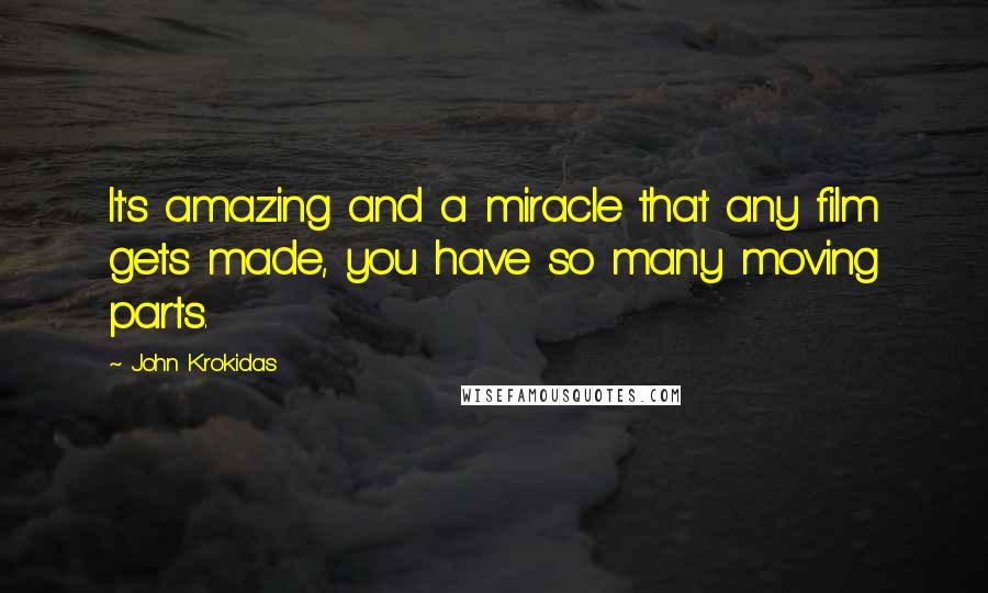 John Krokidas Quotes: It's amazing and a miracle that any film gets made, you have so many moving parts.