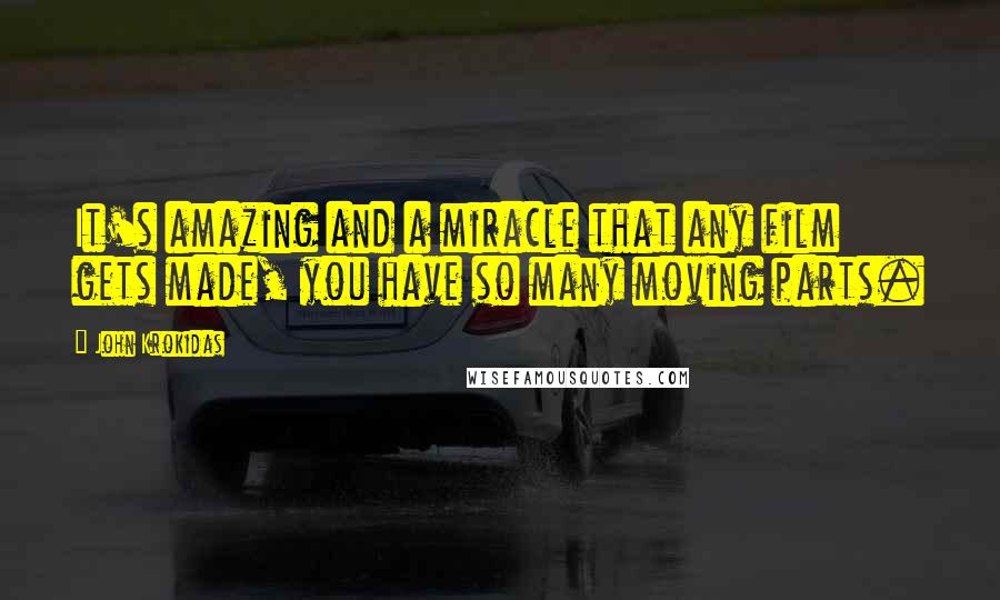 John Krokidas Quotes: It's amazing and a miracle that any film gets made, you have so many moving parts.