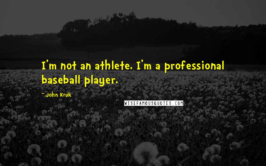 John Kruk Quotes: I'm not an athlete. I'm a professional baseball player.