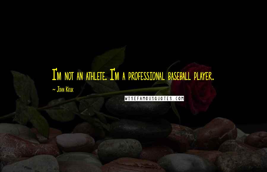 John Kruk Quotes: I'm not an athlete. I'm a professional baseball player.