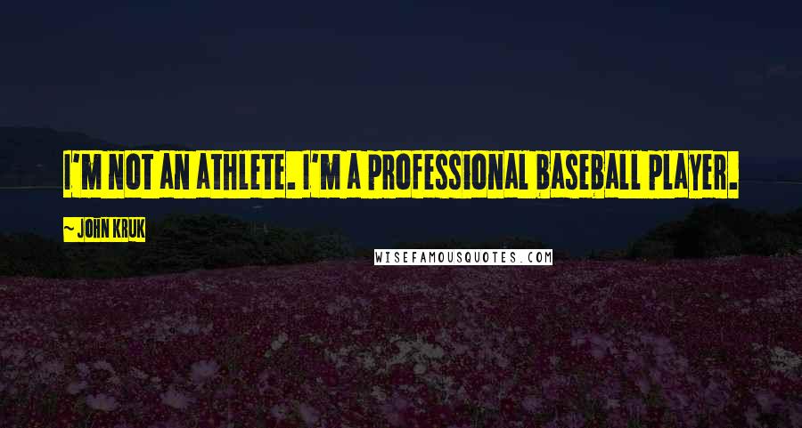 John Kruk Quotes: I'm not an athlete. I'm a professional baseball player.