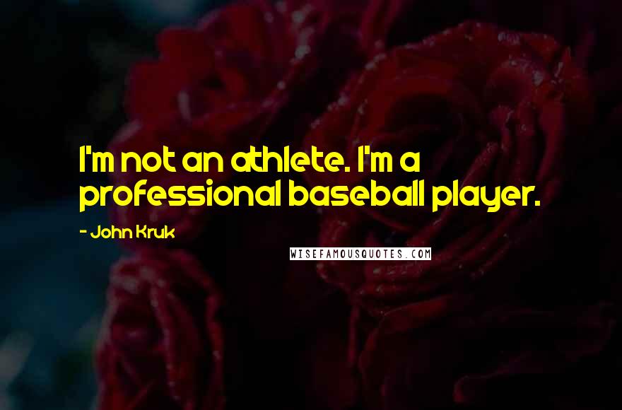 John Kruk Quotes: I'm not an athlete. I'm a professional baseball player.