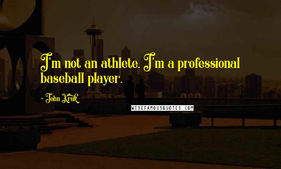 John Kruk Quotes: I'm not an athlete. I'm a professional baseball player.