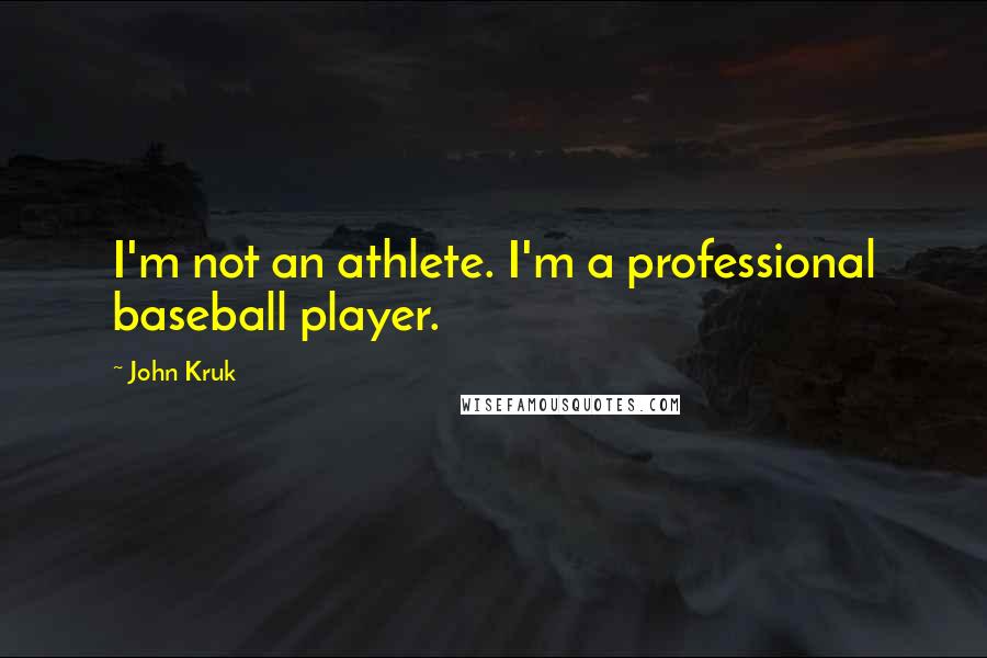 John Kruk Quotes: I'm not an athlete. I'm a professional baseball player.