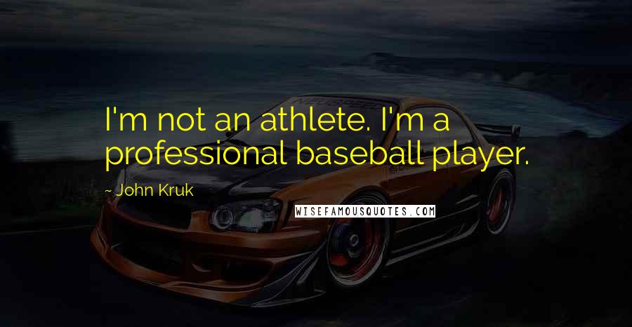 John Kruk Quotes: I'm not an athlete. I'm a professional baseball player.