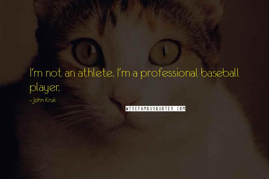 John Kruk Quotes: I'm not an athlete. I'm a professional baseball player.