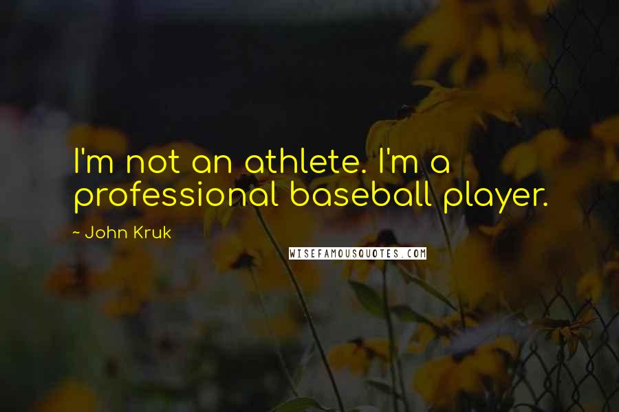 John Kruk Quotes: I'm not an athlete. I'm a professional baseball player.