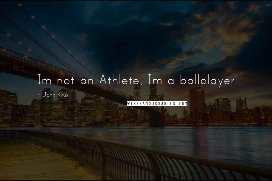 John Kruk Quotes: Im not an Athlete, Im a ballplayer