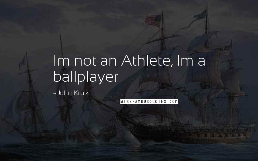 John Kruk Quotes: Im not an Athlete, Im a ballplayer