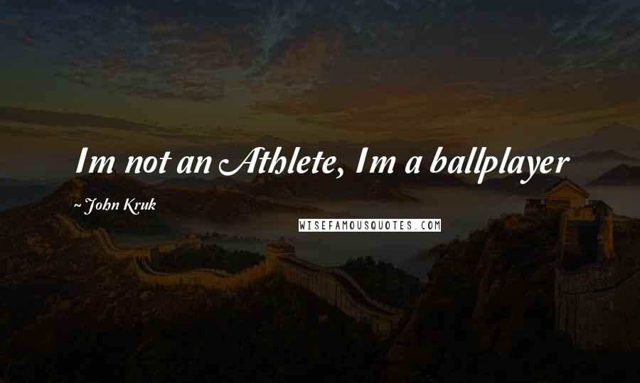 John Kruk Quotes: Im not an Athlete, Im a ballplayer