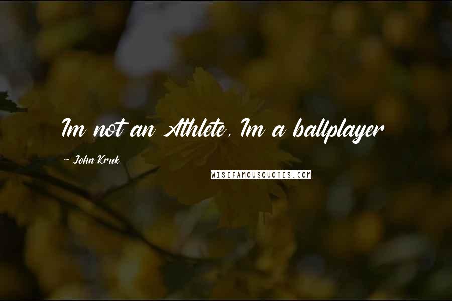 John Kruk Quotes: Im not an Athlete, Im a ballplayer