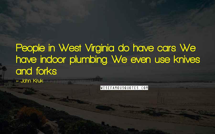 John Kruk Quotes: People in West Virginia do have cars. We have indoor plumbing. We even use knives and forks.