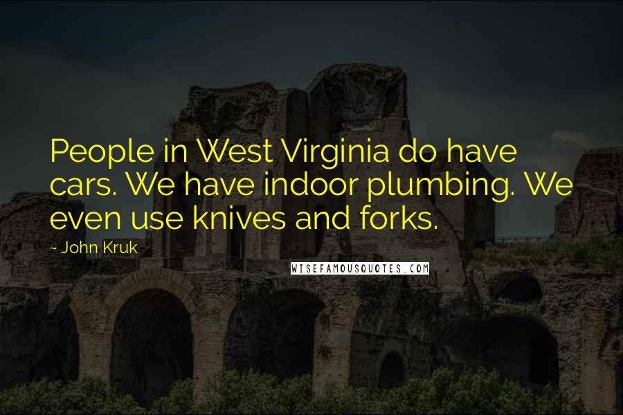 John Kruk Quotes: People in West Virginia do have cars. We have indoor plumbing. We even use knives and forks.