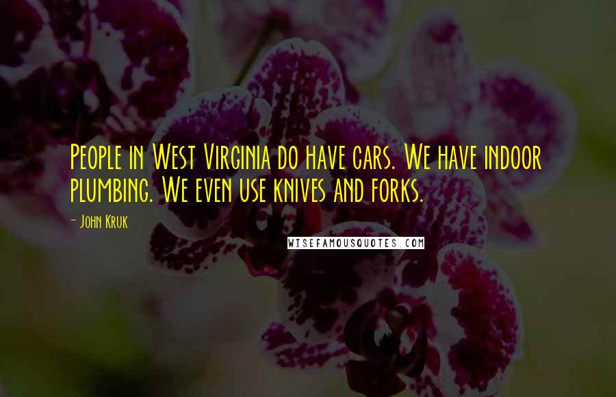 John Kruk Quotes: People in West Virginia do have cars. We have indoor plumbing. We even use knives and forks.