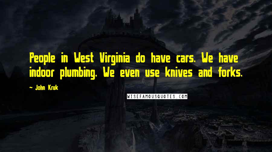 John Kruk Quotes: People in West Virginia do have cars. We have indoor plumbing. We even use knives and forks.