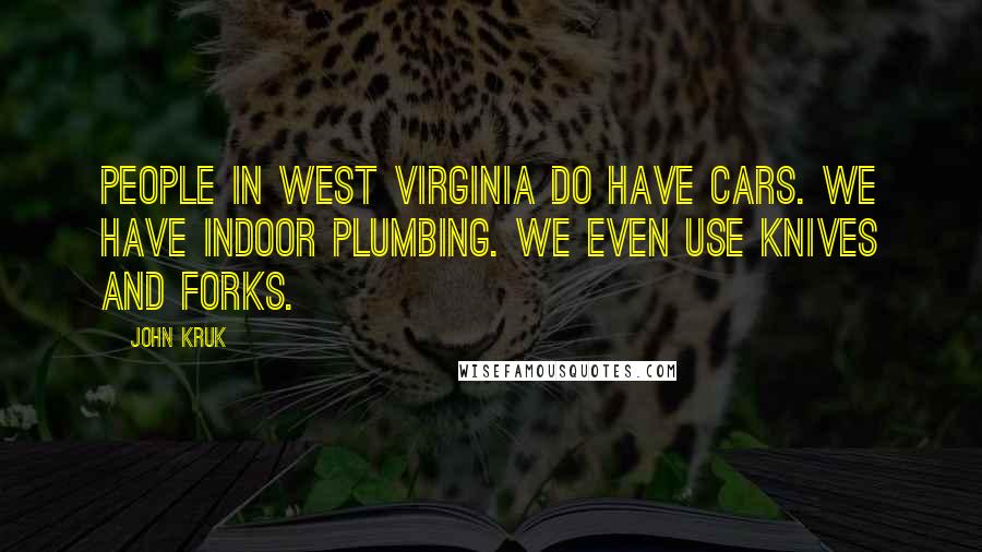 John Kruk Quotes: People in West Virginia do have cars. We have indoor plumbing. We even use knives and forks.