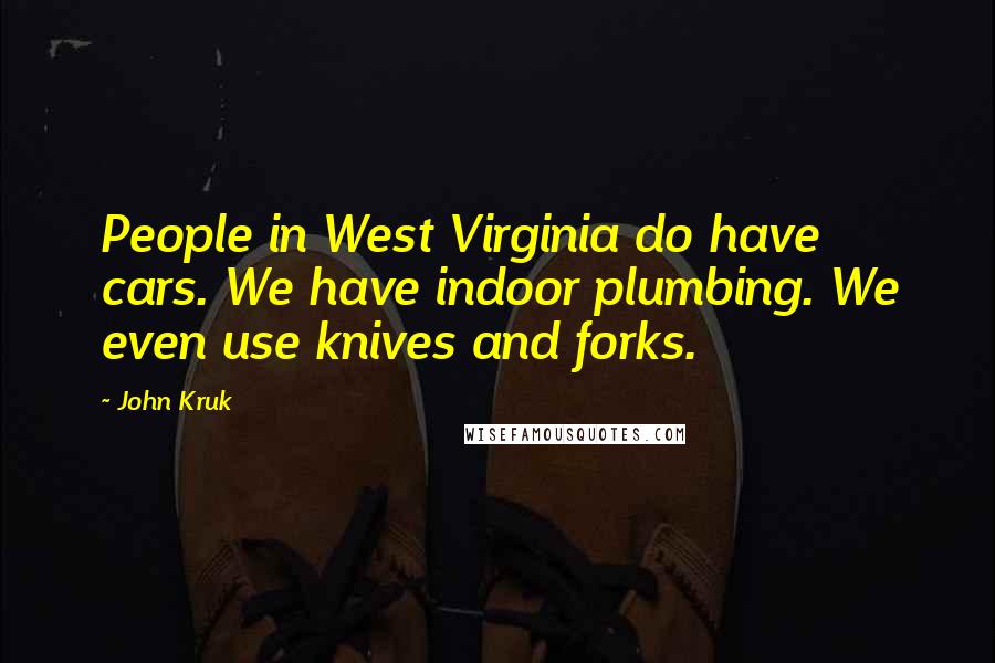 John Kruk Quotes: People in West Virginia do have cars. We have indoor plumbing. We even use knives and forks.
