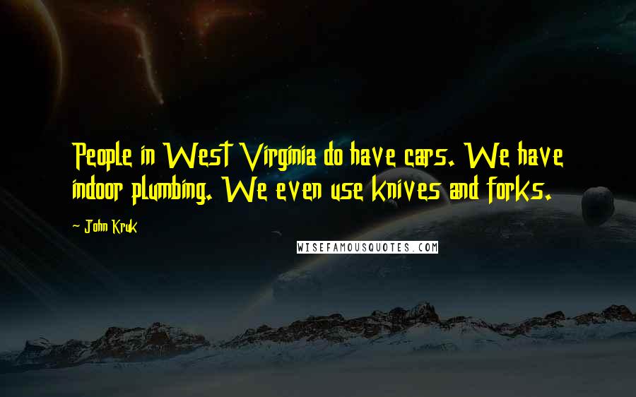 John Kruk Quotes: People in West Virginia do have cars. We have indoor plumbing. We even use knives and forks.