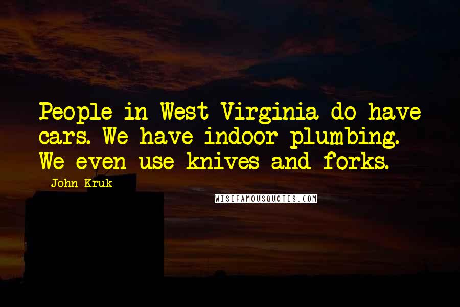 John Kruk Quotes: People in West Virginia do have cars. We have indoor plumbing. We even use knives and forks.