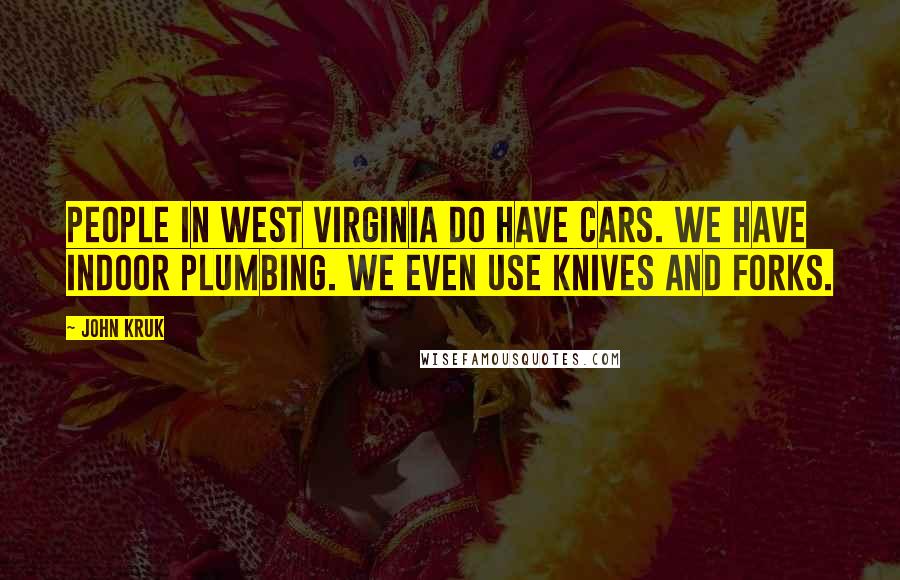 John Kruk Quotes: People in West Virginia do have cars. We have indoor plumbing. We even use knives and forks.