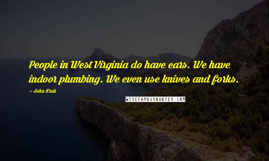 John Kruk Quotes: People in West Virginia do have cars. We have indoor plumbing. We even use knives and forks.