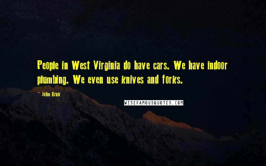 John Kruk Quotes: People in West Virginia do have cars. We have indoor plumbing. We even use knives and forks.