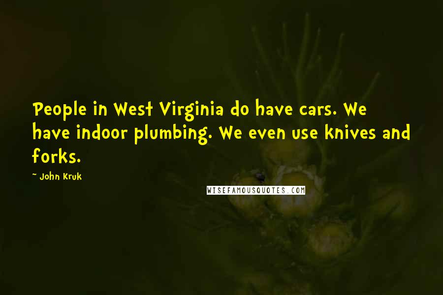 John Kruk Quotes: People in West Virginia do have cars. We have indoor plumbing. We even use knives and forks.
