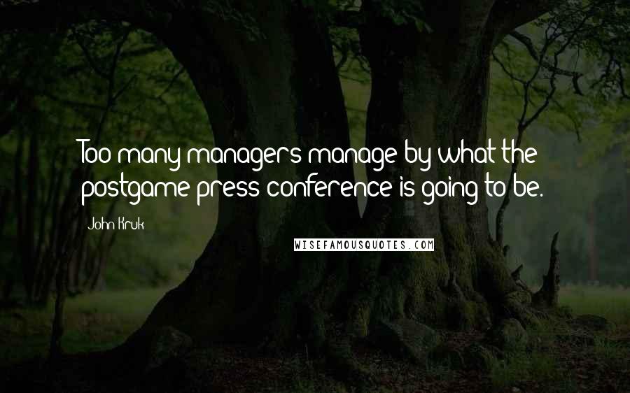 John Kruk Quotes: Too many managers manage by what the postgame press conference is going to be.