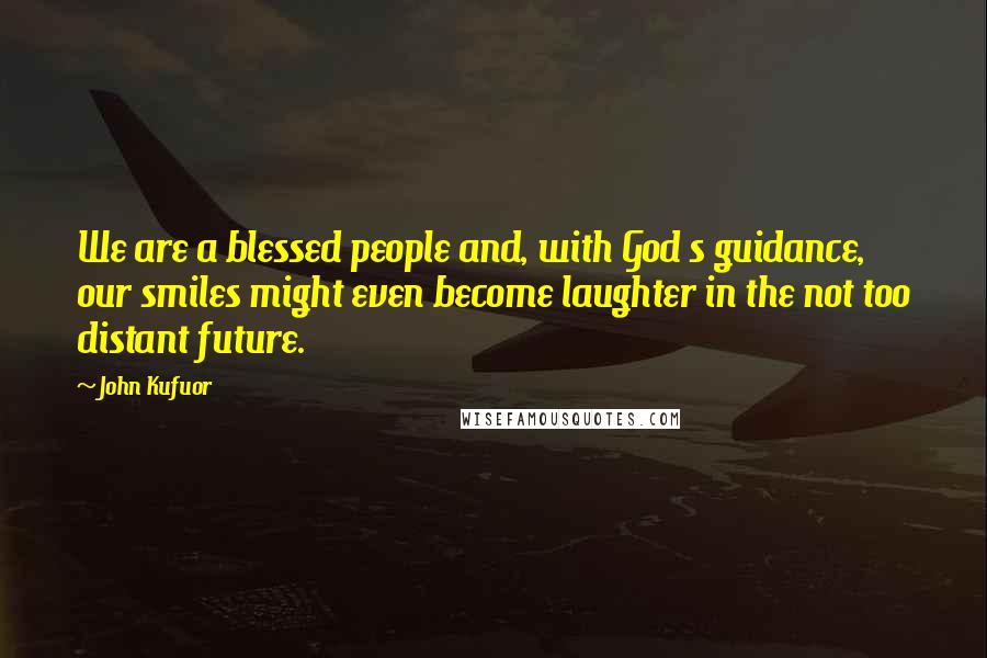 John Kufuor Quotes: We are a blessed people and, with God s guidance, our smiles might even become laughter in the not too distant future.