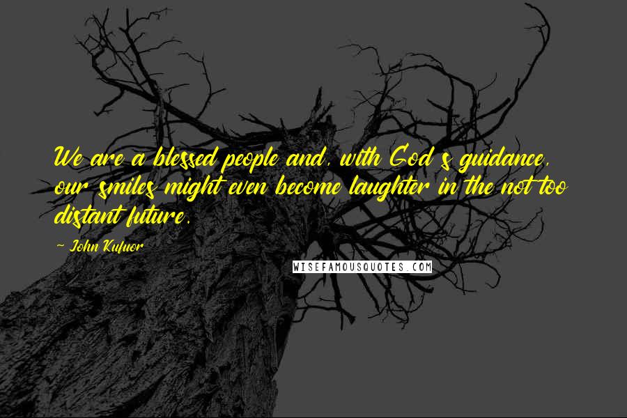 John Kufuor Quotes: We are a blessed people and, with God s guidance, our smiles might even become laughter in the not too distant future.