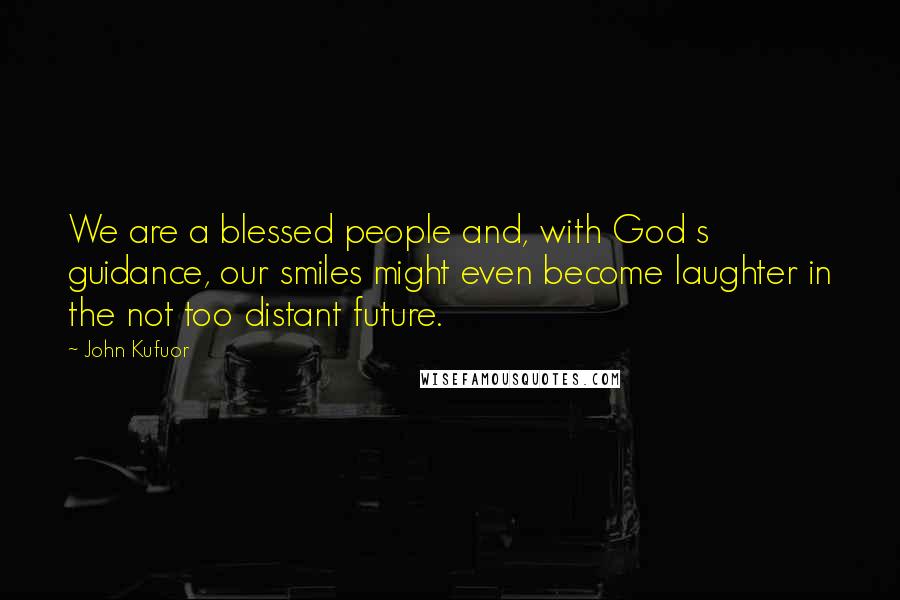 John Kufuor Quotes: We are a blessed people and, with God s guidance, our smiles might even become laughter in the not too distant future.