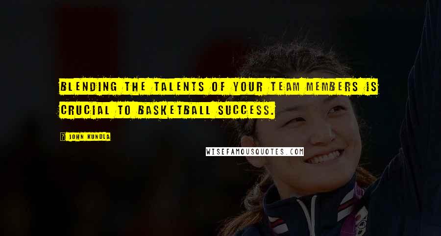 John Kundla Quotes: Blending the talents of your team members is crucial to basketball success.