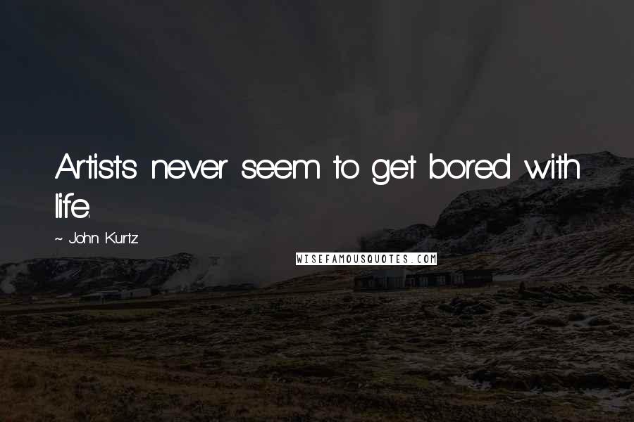 John Kurtz Quotes: Artists never seem to get bored with life.