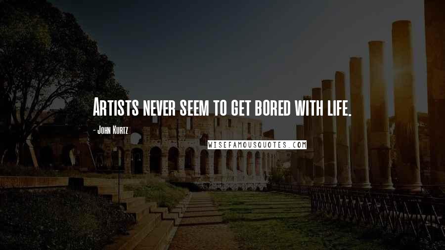 John Kurtz Quotes: Artists never seem to get bored with life.