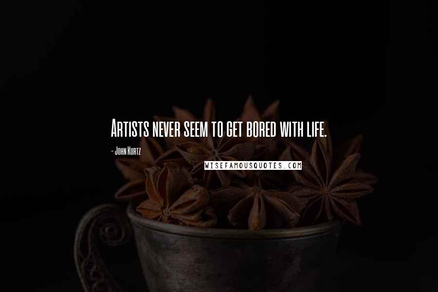 John Kurtz Quotes: Artists never seem to get bored with life.