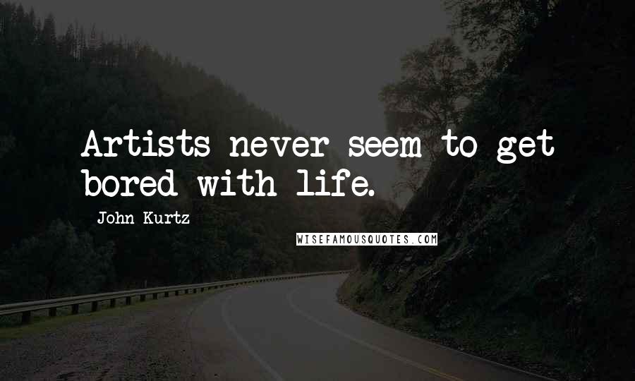 John Kurtz Quotes: Artists never seem to get bored with life.