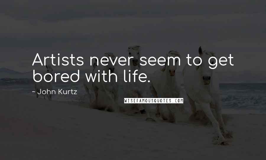 John Kurtz Quotes: Artists never seem to get bored with life.