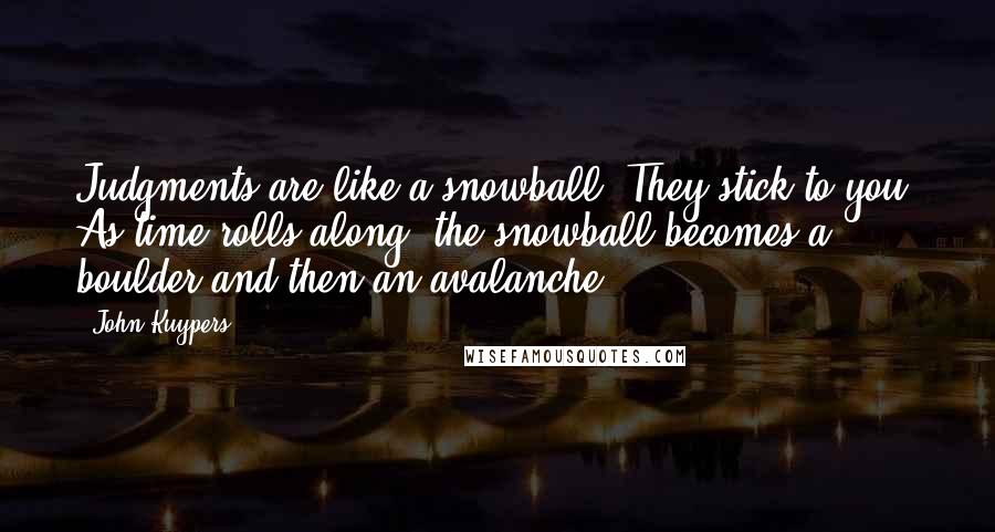 John Kuypers Quotes: Judgments are like a snowball. They stick to you. As time rolls along, the snowball becomes a boulder and then an avalanche.