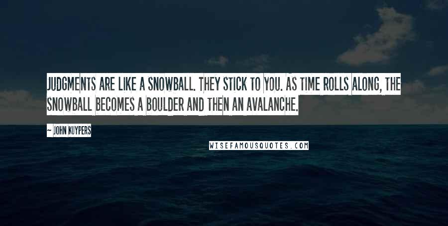 John Kuypers Quotes: Judgments are like a snowball. They stick to you. As time rolls along, the snowball becomes a boulder and then an avalanche.