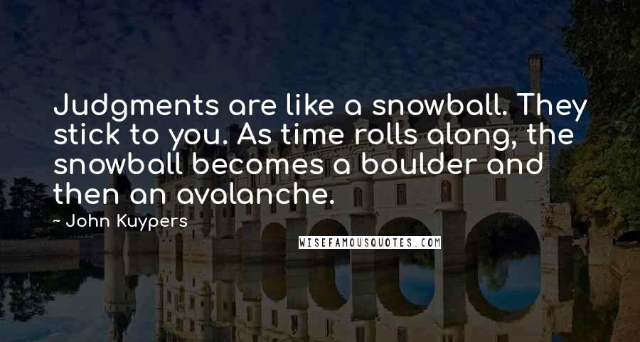 John Kuypers Quotes: Judgments are like a snowball. They stick to you. As time rolls along, the snowball becomes a boulder and then an avalanche.