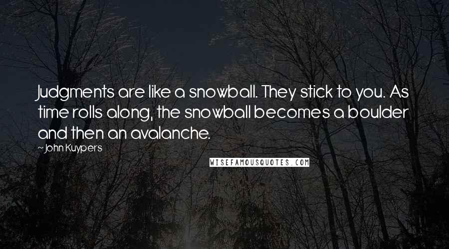 John Kuypers Quotes: Judgments are like a snowball. They stick to you. As time rolls along, the snowball becomes a boulder and then an avalanche.