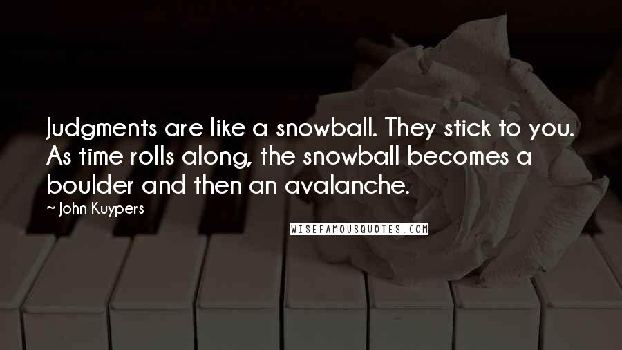 John Kuypers Quotes: Judgments are like a snowball. They stick to you. As time rolls along, the snowball becomes a boulder and then an avalanche.